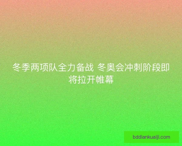 冬季两项队全力备战 冬奥会冲刺阶段即将拉开帷幕