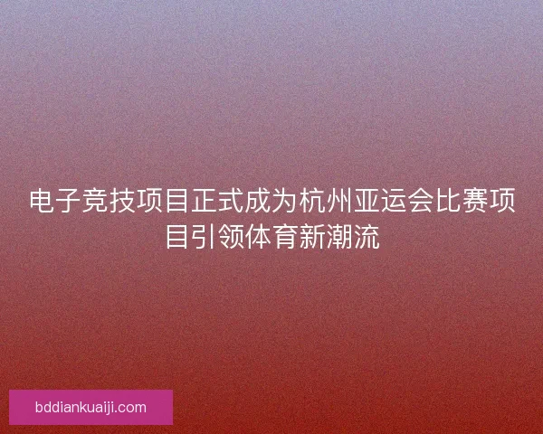 电子竞技项目正式成为杭州亚运会比赛项目引领体育新潮流