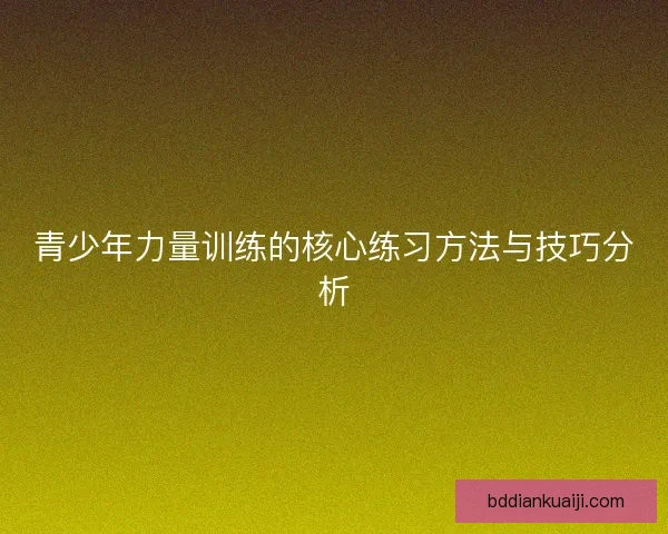 青少年力量训练的核心练习方法与技巧分析