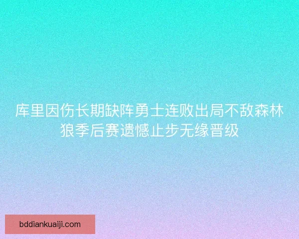 库里因伤长期缺阵勇士连败出局不敌森林狼季后赛遗憾止步无缘晋级