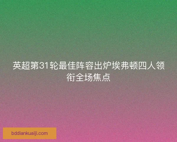 英超第31轮最佳阵容出炉埃弗顿四人领衔全场焦点