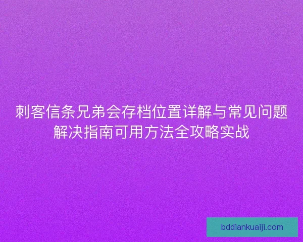 刺客信条兄弟会存档位置详解与常见问题解决指南可用方法全攻略实战