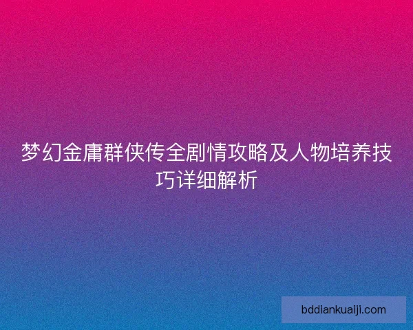 梦幻金庸群侠传全剧情攻略及人物培养技巧详细解析