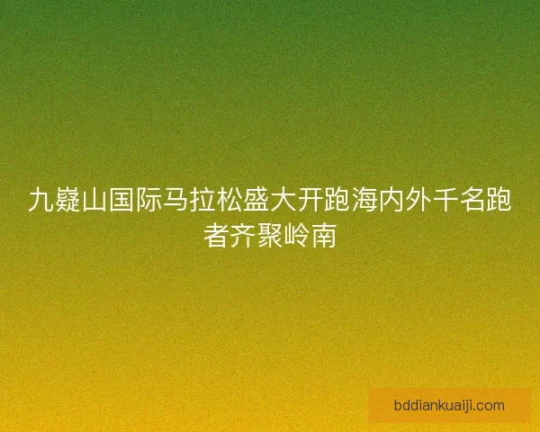 九嶷山国际马拉松盛大开跑海内外千名跑者齐聚岭南
