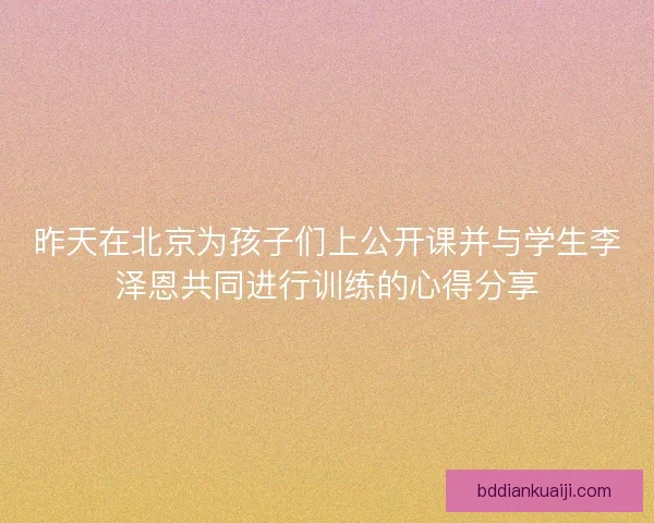 昨天在北京为孩子们上公开课并与学生李泽恩共同进行训练的心得分享